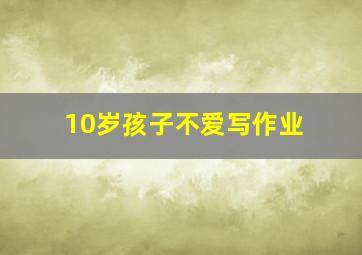 10岁孩子不爱写作业