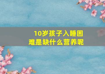 10岁孩子入睡困难是缺什么营养呢