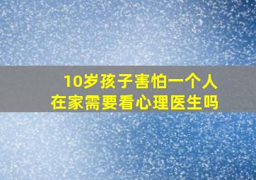 10岁孩子害怕一个人在家需要看心理医生吗