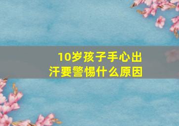 10岁孩子手心出汗要警惕什么原因