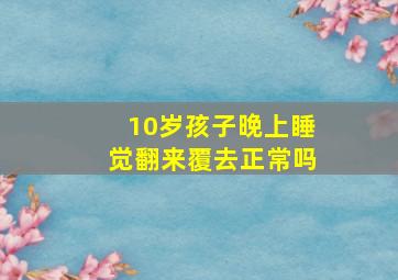 10岁孩子晚上睡觉翻来覆去正常吗