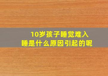 10岁孩子睡觉难入睡是什么原因引起的呢