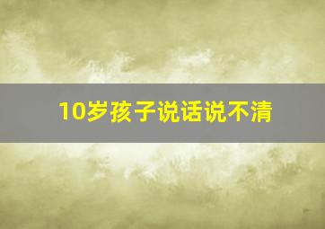 10岁孩子说话说不清