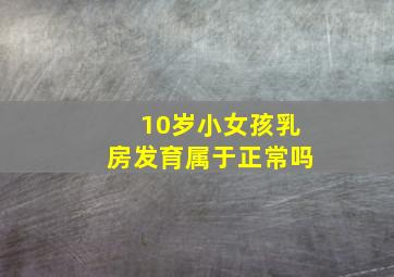 10岁小女孩乳房发育属于正常吗