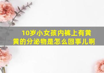 10岁小女孩内裤上有黄黄的分泌物是怎么回事儿啊