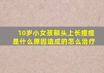 10岁小女孩额头上长痘痘是什么原因造成的怎么治疗