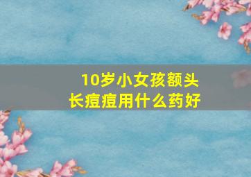 10岁小女孩额头长痘痘用什么药好