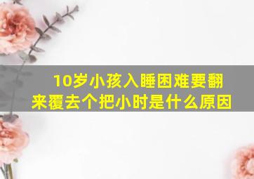 10岁小孩入睡困难要翻来覆去个把小时是什么原因