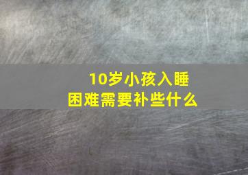 10岁小孩入睡困难需要补些什么