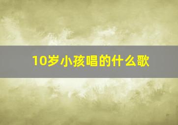 10岁小孩唱的什么歌