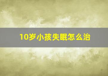 10岁小孩失眠怎么治