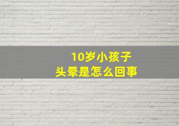 10岁小孩子头晕是怎么回事