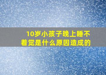 10岁小孩子晚上睡不着觉是什么原因造成的