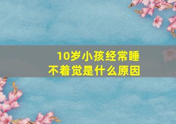 10岁小孩经常睡不着觉是什么原因