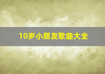 10岁小朋友歌曲大全