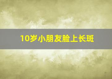 10岁小朋友脸上长斑