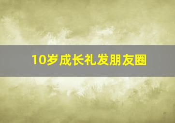 10岁成长礼发朋友圈