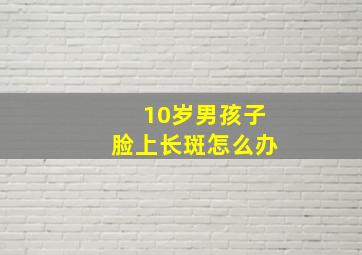 10岁男孩子脸上长斑怎么办