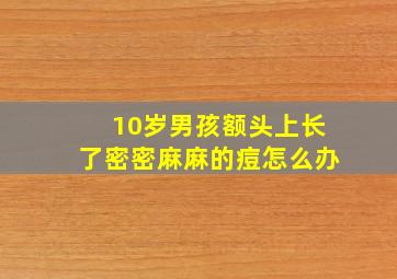 10岁男孩额头上长了密密麻麻的痘怎么办