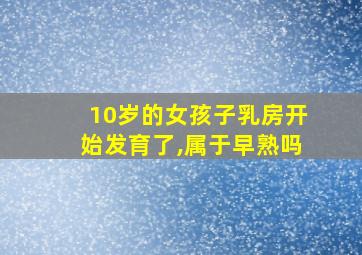 10岁的女孩子乳房开始发育了,属于早熟吗