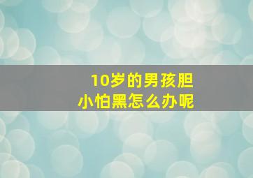 10岁的男孩胆小怕黑怎么办呢