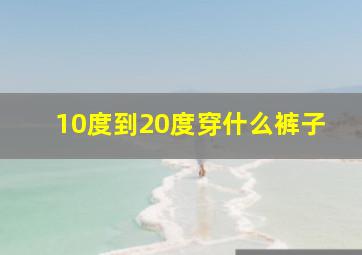 10度到20度穿什么裤子