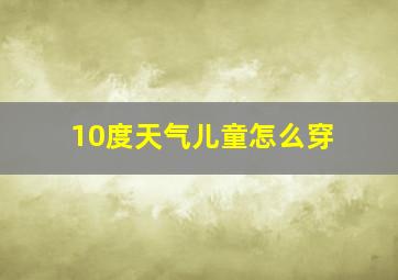 10度天气儿童怎么穿