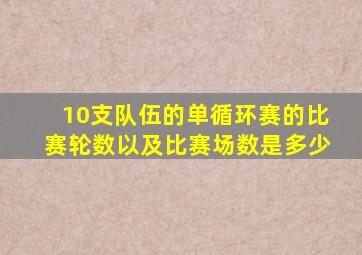 10支队伍的单循环赛的比赛轮数以及比赛场数是多少