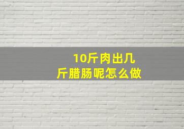 10斤肉出几斤腊肠呢怎么做