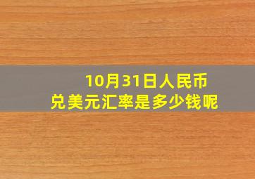 10月31日人民币兑美元汇率是多少钱呢