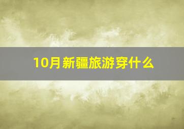 10月新疆旅游穿什么