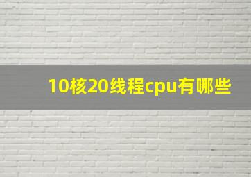 10核20线程cpu有哪些