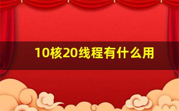 10核20线程有什么用