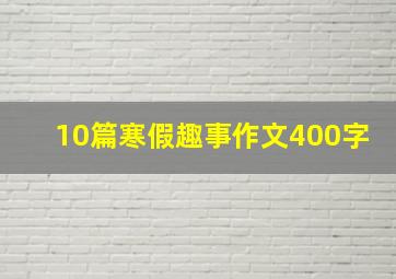 10篇寒假趣事作文400字