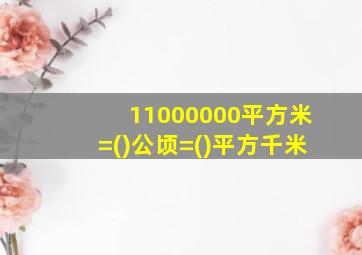 11000000平方米=()公顷=()平方千米