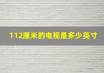 112厘米的电视是多少英寸