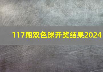 117期双色球开奖结果2024