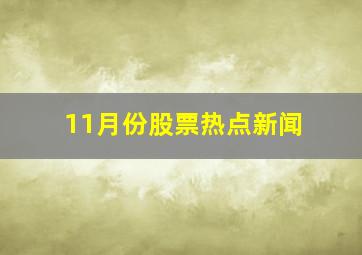 11月份股票热点新闻