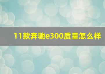 11款奔驰e300质量怎么样