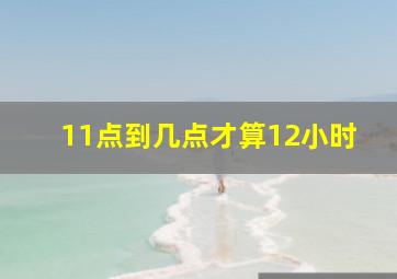 11点到几点才算12小时