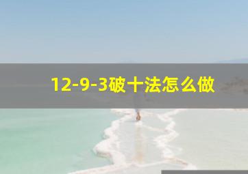 12-9-3破十法怎么做