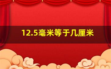 12.5毫米等于几厘米