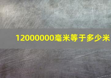 12000000毫米等于多少米