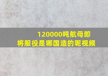 120000吨航母即将服役是哪国造的呢视频