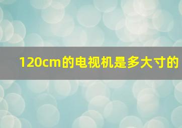 120cm的电视机是多大寸的