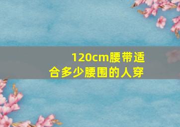 120cm腰带适合多少腰围的人穿