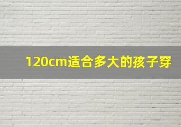 120cm适合多大的孩子穿