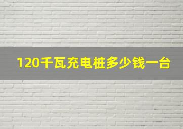 120千瓦充电桩多少钱一台