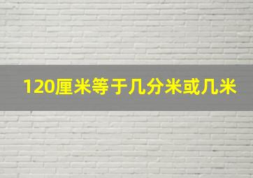 120厘米等于几分米或几米