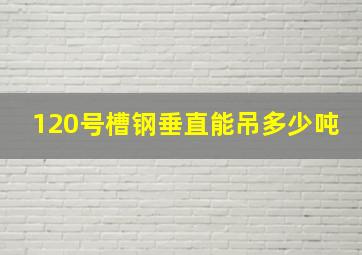 120号槽钢垂直能吊多少吨